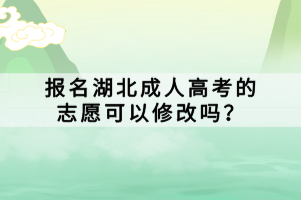 报名湖北成人高考的志愿可以修改吗？