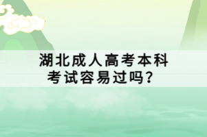 湖北成人高考本科考试容易过吗？