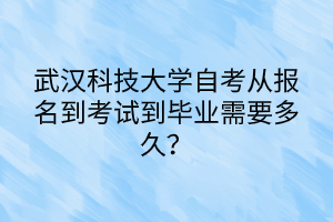 武汉科技大学自考从报名到考试到毕业需要多久？