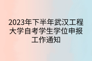 2023年下半年武汉工程大学自考学生学位申报工作通知