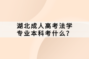 湖北成人高考法学专业本科考什么？