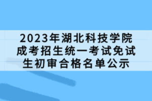 2023年湖北科技学院成考招生统一考试免试生初审合格名单公示