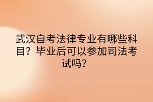 武汉自考法律专业有哪些科目？毕业后可以参加司法考试吗？