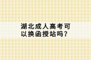 湖北成人高考可以换函授站吗？