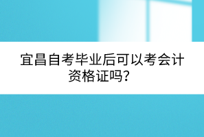 宜昌自考毕业后可以考会计资格证吗？