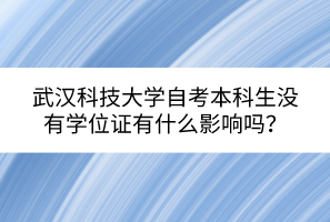 武汉科技大学自考本科生没有学位证有什么影响吗？