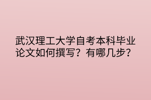 武汉理工大学自考本科毕业论文如何撰写？有哪几步？