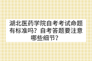 湖北医药学院自考考试命题有标准吗？自考答题要注意哪些细节？