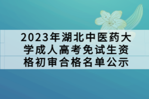 2023年湖北中医药大学成人高考免试生资格初审合格名单公示