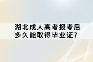 湖北成人高考报考后多久能取得毕业证？