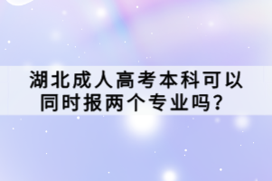 湖北成人高考本科可以同时报两个专业吗？