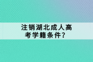 注销湖北成人高考学籍条件？