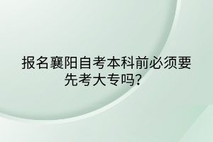 报名襄阳自考本科前必须要先考大专吗？