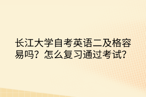 长江大学自考英语二及格容易吗？怎么复习通过考试？