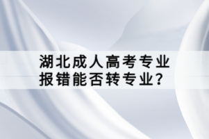 湖北成人高考专业报错能否转专业？