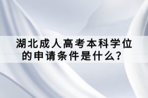 湖北成人高考本科学位的申请条件是什么？