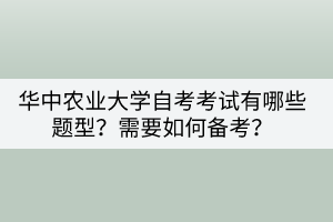 华中农业大学自考考试有哪些题型？需要如何备考？