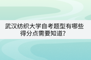 武汉纺织大学自考题型有哪些得分点需要知道？