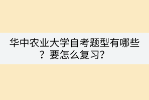 华中农业大学自考题型有哪些？要怎么复习？