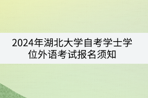 2024年湖北大学自考学士学位外语考试报名须知