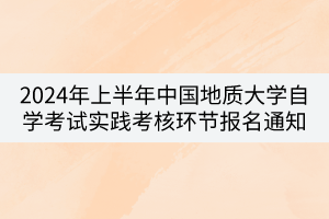 2024年上半年中国地质大学自学考试实践考核环节报名通知