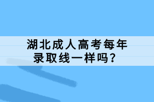 湖北成人高考每年录取线一样吗？