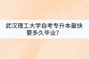 武汉理工大学自考专升本最快要多久毕业？