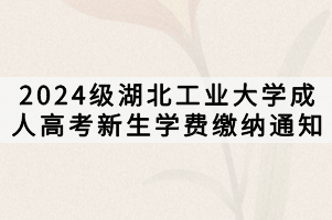 2024级湖北工业大学成人高考新生学费缴纳通知