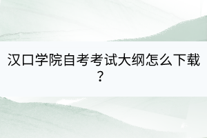 汉口学院自考考试大纲怎么下载？