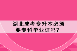 湖北成考专升本必须要专科毕业证吗？