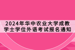 2024年华中农业大学成教学士学位外语考试报名通知