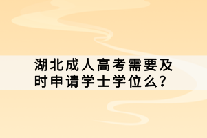 湖北成人高考需要及时申请学士学位么？