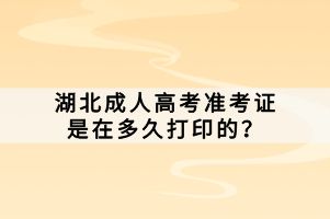 湖北成人高考准考证是在多久打印的？