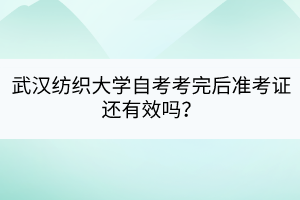 武汉纺织大学自考考完后准考证还有效吗？