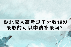 湖北成人高考过了分数线没录取的可以申请补录吗？