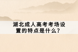 湖北成人高考考场设置的特点是什么？