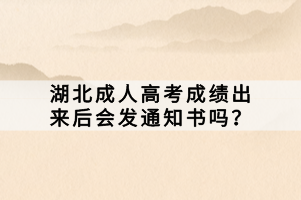湖北成人高考成绩出来后会发通知书吗？