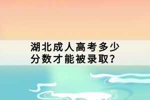 湖北成人高考多少分数才能被录取？