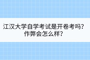 江汉大学自学考试是开卷考吗？作弊会怎么样？