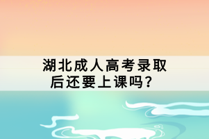 湖北成人高考录取后还要上课吗？