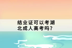 结业证可以考湖北成人高考吗？
