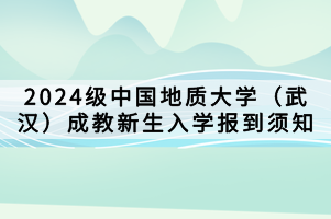 2024级中国地质大学（武汉）成教新生入学报到须知