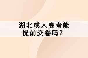 湖北成人高考能提前交卷吗？