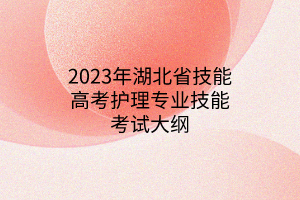 2023年湖北省技能高考护理专业技能考试大纲