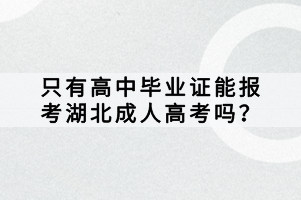 只有高中毕业证能报考湖北成人高考吗？