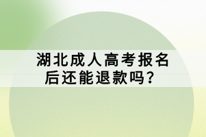 湖北成人高考报名后还能退款吗？