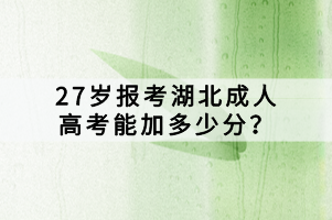 27岁报考湖北成人高考能加多少分？