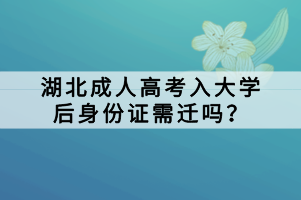 湖北成人高考入大学后身份证需迁吗？