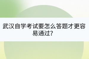 武汉自学考试要怎么答题才更容易通过？