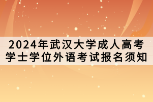 2024年武汉大学成人高考学士学位外语考试报名须知